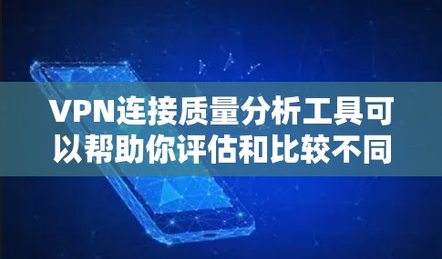VPN连接质量分析工具可以帮助你评估和比较不同的VPN服务器、应用或服务的连接质量。以下是一些常见的VPN连接质量分析工具，供你选择