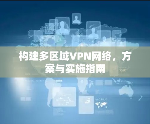 构建多区域VPN网络，方案与实施指南
