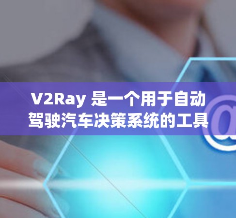 V2Ray 是一个用于自动驾驶汽车决策系统的工具，旨在通过实时路径规划、决策和规划（DPR）来提升车辆的生存能力。如果你正在寻找性能评测工具来评估 V2Ray 的性能，以下是一些推荐的工具和资源