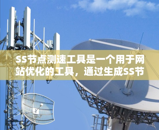 SS节点测速工具是一个用于网站优化的工具，通过生成SS节点并测试不同的加载结构来监控和优化网站性能。以下是详细的步骤和使用指南