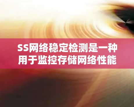 SS网络稳定检测是一种用于监控存储网络性能的工具，旨在确保网络连接稳定，防止因网络延迟或设备故障导致的业务中断。以下是对该主题的分步总结