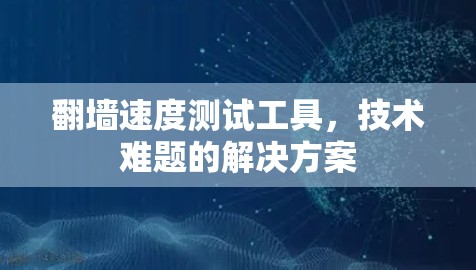 翻墙速度测试工具，技术难题的解决方案