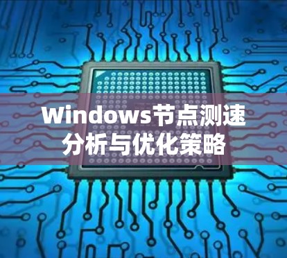 Windows节点测速分析与优化策略