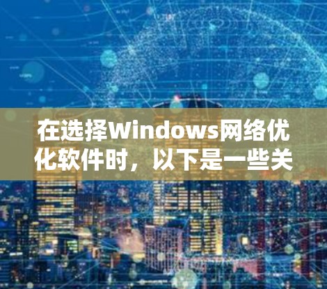 在选择Windows网络优化软件时，以下是一些关键步骤和建议