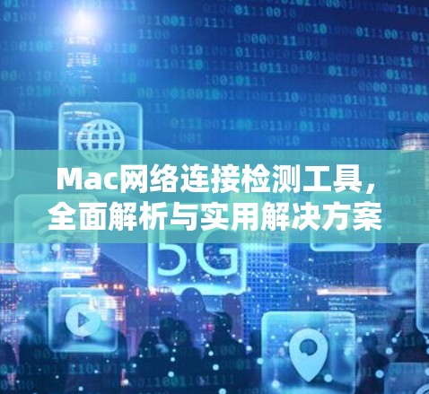 Mac网络连接检测工具，全面解析与实用解决方案