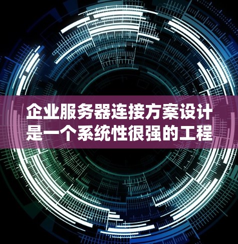 企业服务器连接方案设计是一个系统性很强的工程，涉及多个环节，每个环节都需要仔细考虑和规划。以下是对该连接方案的详细分析和总结
