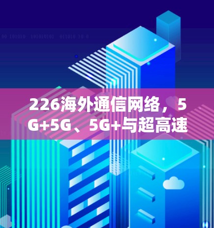 226海外通信网络，5G+5G、5G+与超高速的并行突破