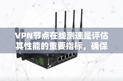 VPN节点在线测速是评估其性能的重要指标，确保用户能够高效地访问外部资源。以下是逐步的指南