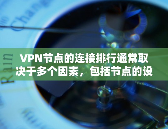 VPN节点的连接排行通常取决于多个因素，包括节点的设备数量、服务器数量、延迟时间、设备IP、服务器IP以及流量等。以下是根据这些因素排序的可能结果