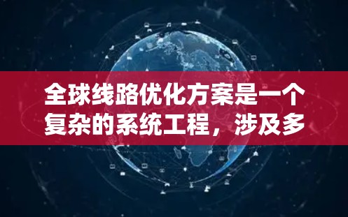 全球线路优化方案是一个复杂的系统工程，涉及多学科的综合应用。以下是一些可能的全球线路优化方案，涵盖技术、经济、政策、能源和环境等多个方面