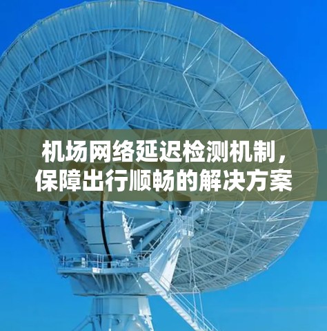机场网络延迟检测机制，保障出行顺畅的解决方案