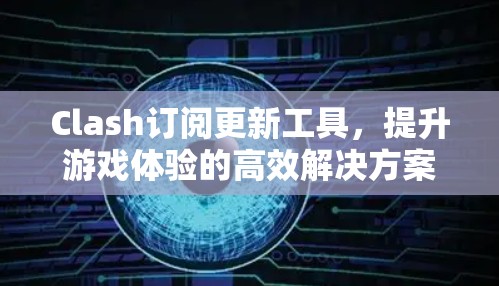 Clash订阅更新工具，提升游戏体验的高效解决方案