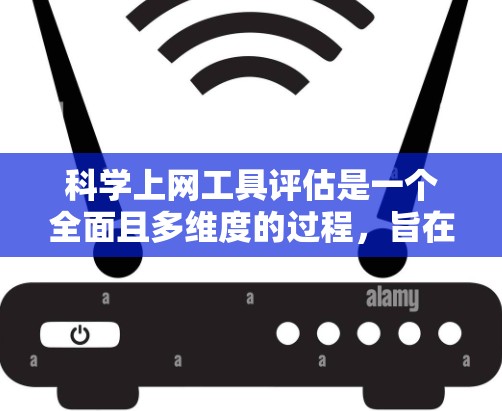 科学上网工具评估是一个全面且多维度的过程，旨在帮助用户选择最适合其需求的工具。以下是从功能、用户体验、可靠性和稳定性、扩展性、安全性和兼容性、成本和易用性等多个方面进行评估的总结
