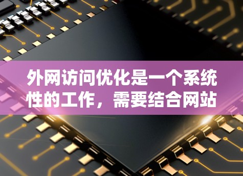 外网访问优化是一个系统性的工作，需要结合网站结构、设计、内容、用户体验等多个方面进行优化。以下是一些常见的优化建议，供你参考