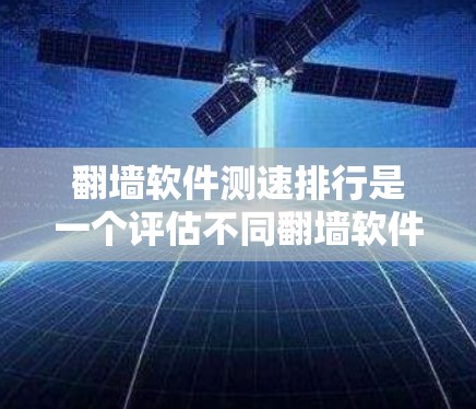 翻墙软件测速排行是一个评估不同翻墙软件性能和安全性标准的重要工具。以下是对该标准的详细解析