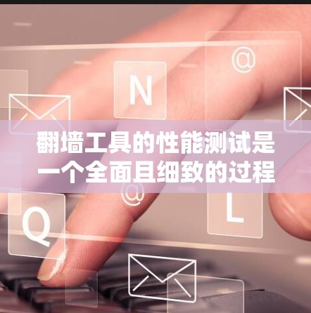 翻墙工具的性能测试是一个全面且细致的过程，旨在评估其在处理网络请求时的表现。以下是对这个过程的详细分析和总结