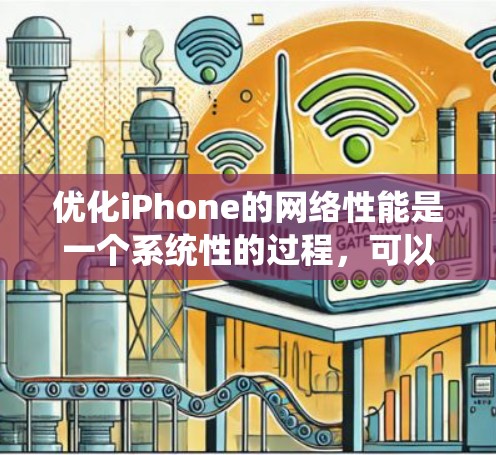 优化iPhone的网络性能是一个系统性的过程，可以通过以下步骤逐步实施