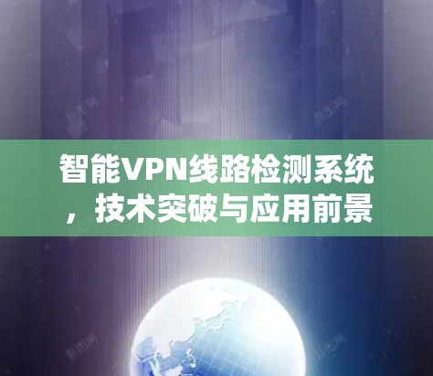 智能VPN线路检测系统，技术突破与应用前景