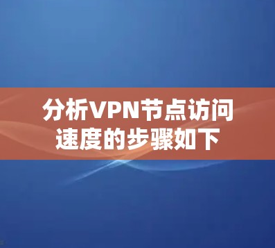 分析VPN节点访问速度的步骤如下
