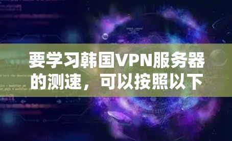 要学习韩国VPN服务器的测速，可以按照以下步骤进行
