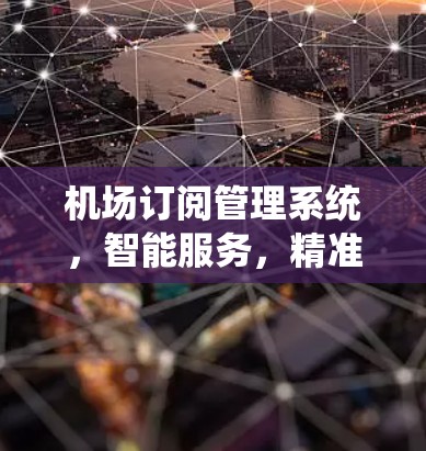 机场订阅管理系统，智能服务，精准管理
