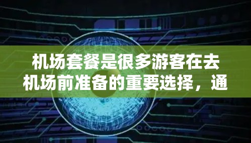 机场套餐是很多游客在去机场前准备的重要选择，通常包括送餐、点心、甜点和饮料等。以下是一些常见的机场套餐推荐，根据不同的需求和预算进行分类