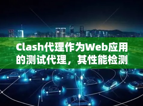 Clash代理作为Web应用的测试代理，其性能检测功能主要涉及监控资源使用、响应时间和异常处理等。以下是详细的解决方案