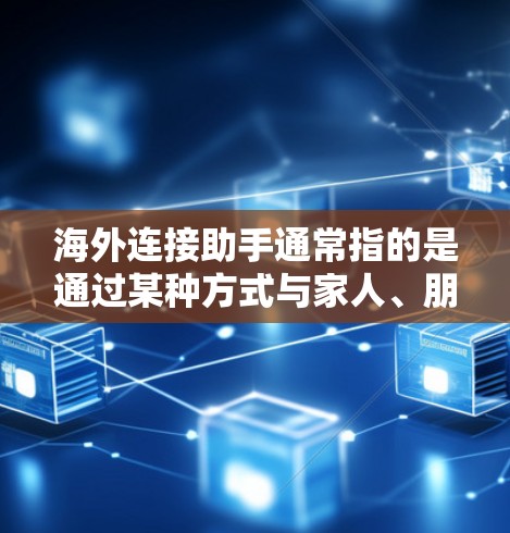 海外连接助手通常指的是通过某种方式与家人、朋友或他人保持联系的工具或平台。以下是一些常见的海外连接助手及其功能