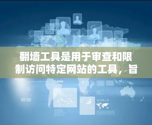 翻墙工具是用于审查和限制访问特定网站的工具，旨在保护用户免受非法内容的侵扰。以下是使用翻墙工具的指南，结合了理论和实际步骤