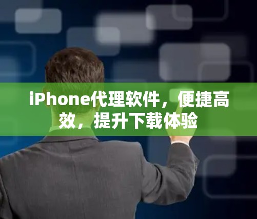 iPhone代理软件，便捷高效，提升下载体验