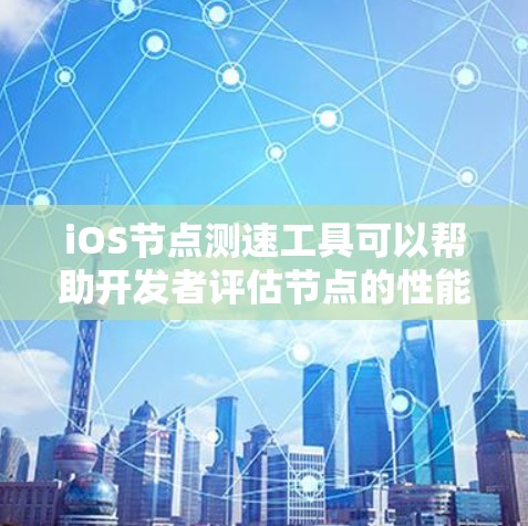 iOS节点测速工具可以帮助开发者评估节点的性能，优化代码和提高效率。以下是对iOS节点测速工具的详细分析