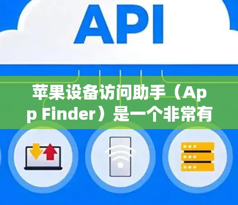 苹果设备访问助手（App Finder）是一个非常有用的工具，帮助用户快速搜索和下载各种应用。以下是使用App Finder的基本步骤和功能说明