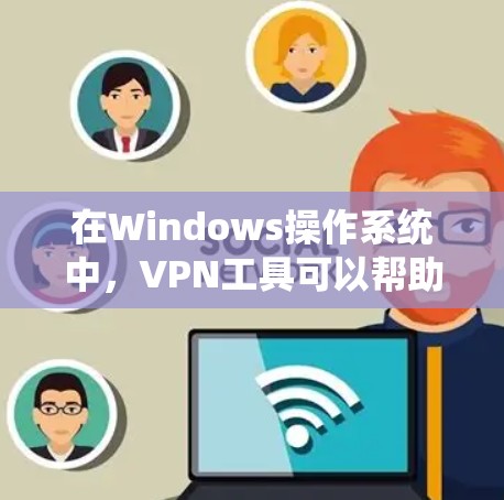 在Windows操作系统中，VPN工具可以帮助用户访问网络资源，同时保护个人隐私。以下是几种常见的Windows VPN工具及其特点