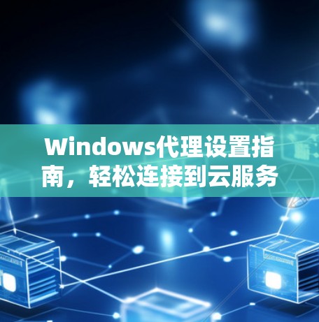 Windows代理设置指南，轻松连接到云服务