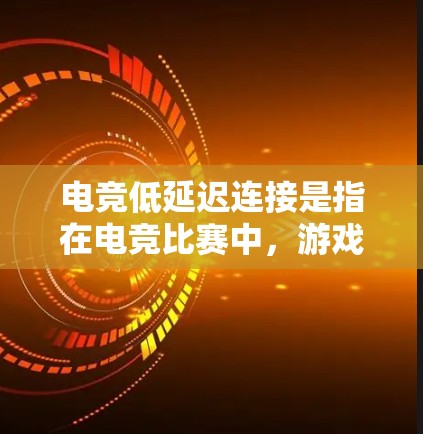 电竞低延迟连接是指在电竞比赛中，游戏运行时的延迟非常小，几乎不延迟。这种现象主要与游戏设置、硬件配置和优化有关。以下是详细的解释