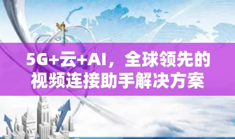 5G+云+AI，全球领先的视频连接助手解决方案
