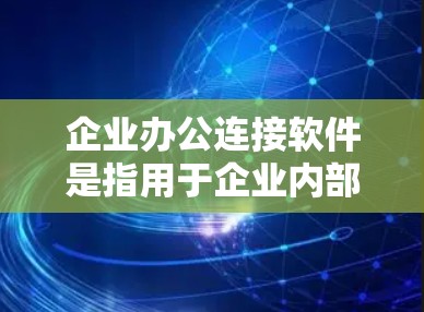 企业办公连接软件是指用于企业内部办公的软件工具，旨在提升团队协作、会议安排、文档共享等效率。以下是一些常见的企业办公连接软件及其特点