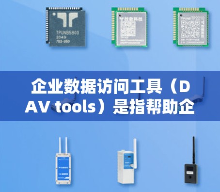 企业数据访问工具（DAV tools）是指帮助企业管理、访问和控制数据的软件或应用。这些工具通常用于确保数据在组织内部的可用性、安全性以及权限控制。以下是一些常见的企业数据访问工具及其特点