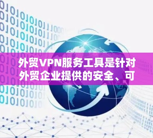 外贸VPN服务工具是针对外贸企业提供的安全、可靠和高效的视频会议、远程协作和数据传输解决方案。以下是对这些工具的详细分析和总结