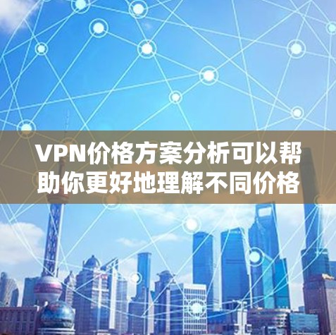 VPN价格方案分析可以帮助你更好地理解不同价格套餐的优缺点，从而做出更明智的网络使用选择。以下是关于VPN价格方案的分析和建议