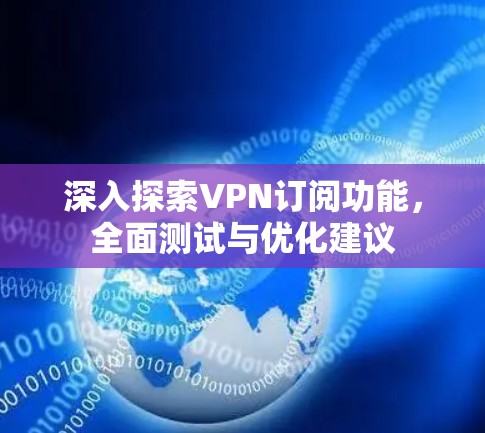深入探索VPN订阅功能，全面测试与优化建议