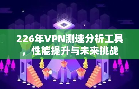 226年VPN测速分析工具，性能提升与未来挑战
