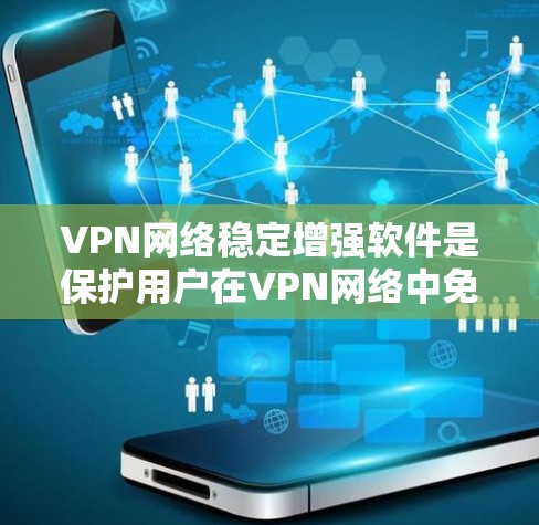 VPN网络稳定增强软件是保护用户在VPN网络中免受攻击的工具。以下是一些关键点，帮助您更好地理解和选择这些软件