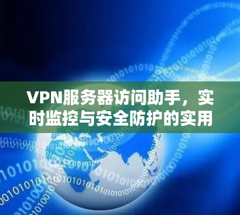 VPN服务器访问助手，实时监控与安全防护的实用工具