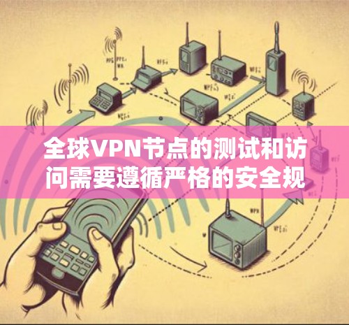 全球VPN节点的测试和访问需要遵循严格的安全规范。以下是一些步骤和注意事项，帮助您安全地访问并测试这些节点