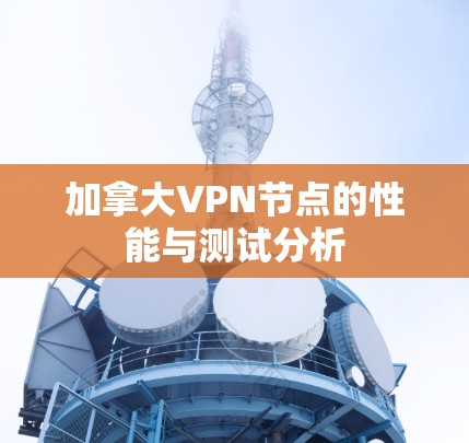 加拿大VPN节点的性能与测试分析