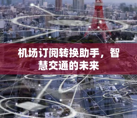 机场订阅转换助手，智慧交通的未来