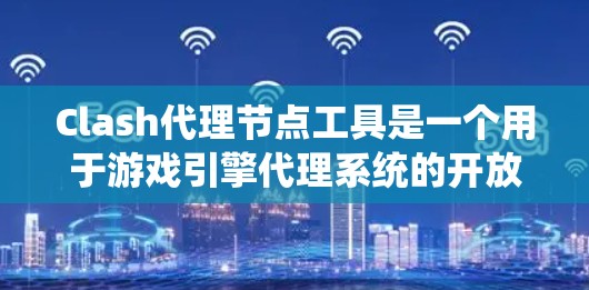 Clash代理节点工具是一个用于游戏引擎代理系统的开放-source软件，由大疆开发。它允许开发者模拟不同游戏中角色或场景，增强游戏的沉浸感和性能。以下是关于Clash代理节点工具的详细步骤指南