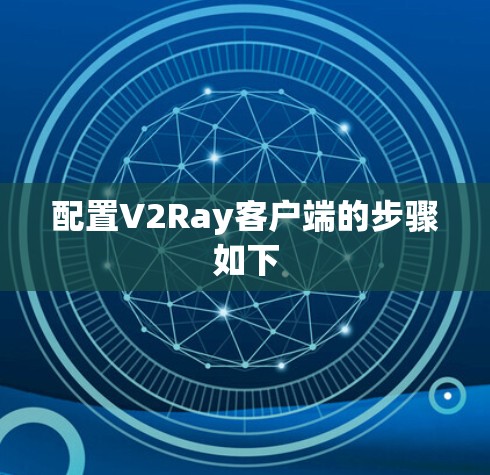 配置V2Ray客户端的步骤如下