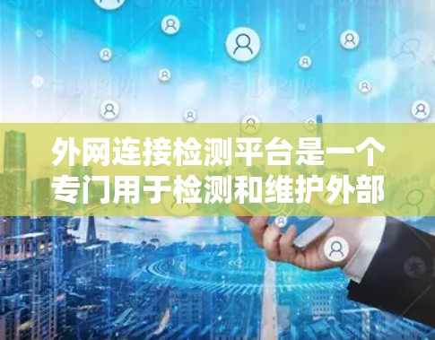 外网连接检测平台是一个专门用于检测和维护外部网络连接设备的工具。以下是对该平台的详细介绍
